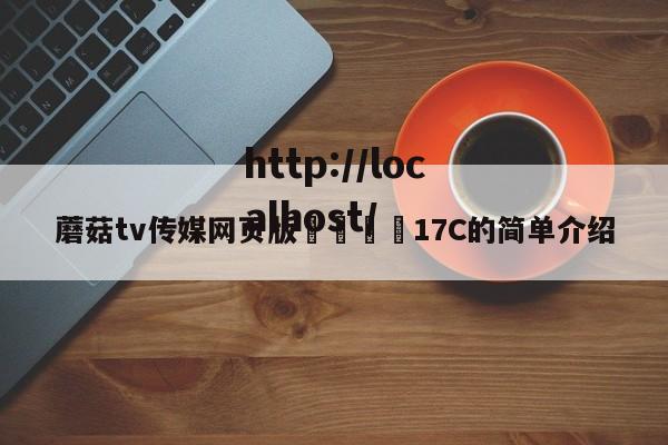 蘑菇tv传媒网页版🌈17C的简单介绍